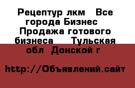 Рецептур лкм - Все города Бизнес » Продажа готового бизнеса   . Тульская обл.,Донской г.